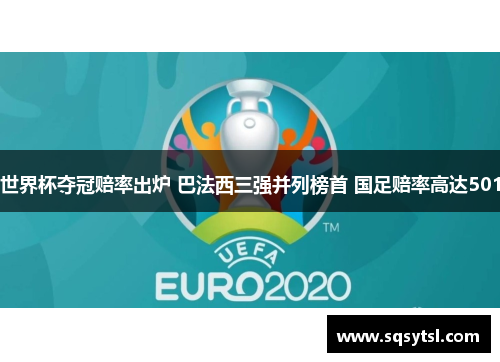 世界杯夺冠赔率出炉 巴法西三强并列榜首 国足赔率高达501