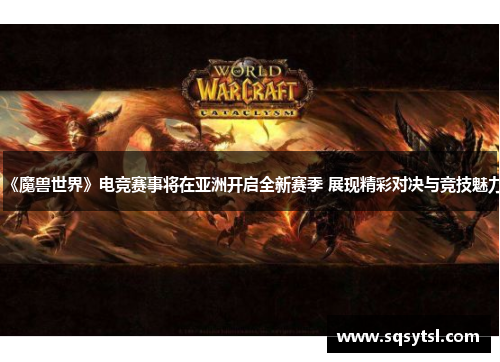 《魔兽世界》电竞赛事将在亚洲开启全新赛季 展现精彩对决与竞技魅力