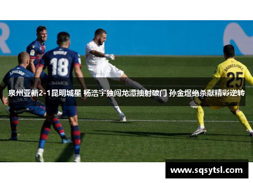 泉州亚新2-1昆明城星 杨浩宇独闯龙潭抽射破门 孙金煜绝杀献精彩逆转