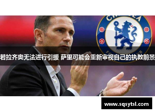 若拉齐奥无法进行引援 萨里可能会重新审视自己的执教前景
